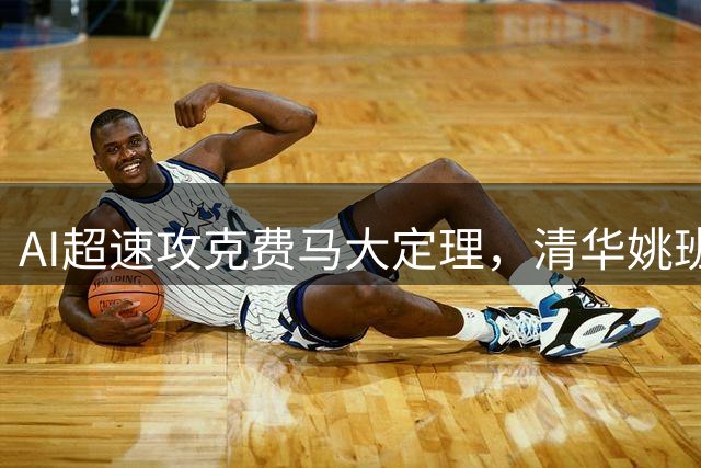 AI超速攻克费马大定理，清华姚班学霸领衔创奇迹